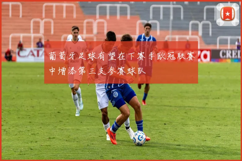 葡萄牙足球有望在下赛季欧冠联赛中增添第三支参赛球队
