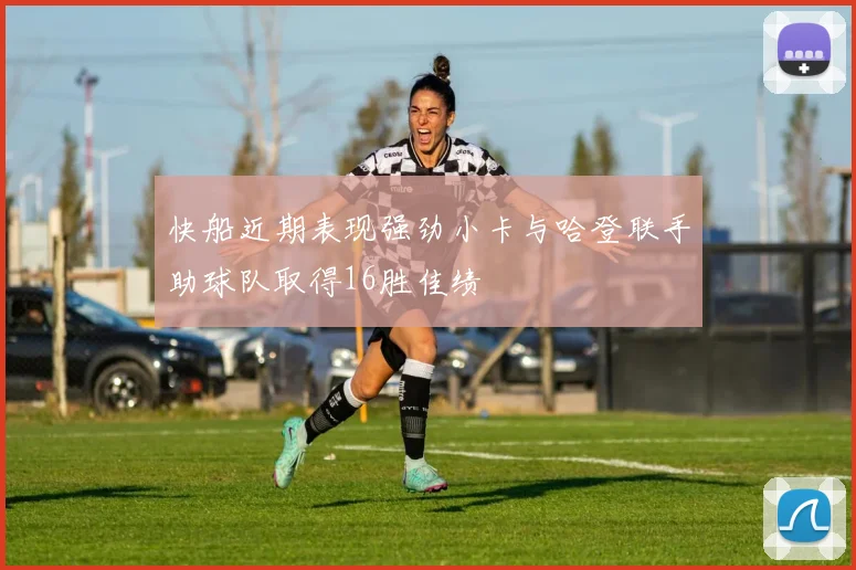 快船近期表现强劲小卡与哈登联手助球队取得16胜佳绩