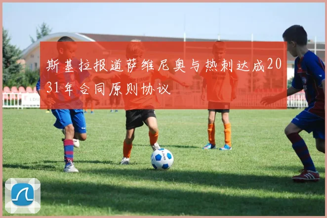 斯基拉报道萨维尼奥与热刺达成2031年合同原则协议