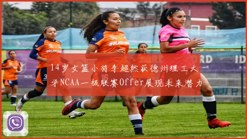 14岁女篮小将李超然获德州理工大学NCAA一级联赛Offer展现未来潜力