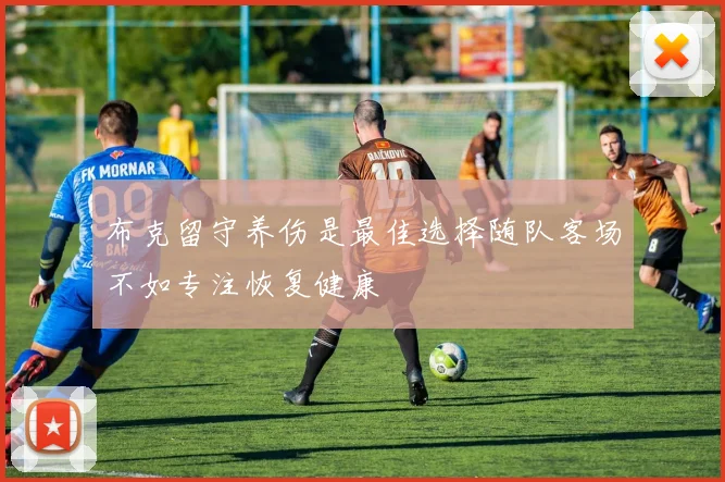 布克留守养伤是最佳选择随队客场不如专注恢复健康
