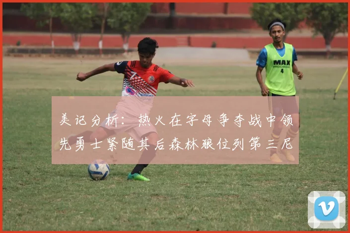 美记分析：热火在字母争夺战中领先勇士紧随其后森林狼位列第三尼克斯处于最后位置