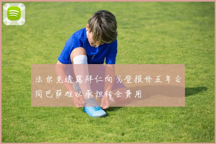法尔克透露拜仁向戈登报价五年合同巴萨难以承担转会费用