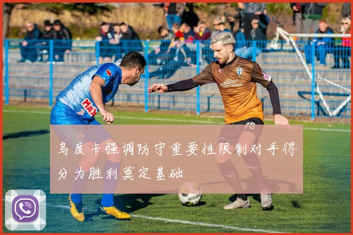 乌度卡强调防守重要性限制对手得分为胜利奠定基础
