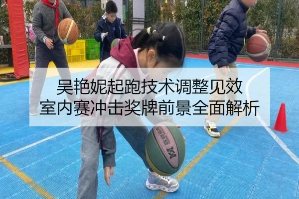 吴艳妮起跑技术调整见效 室内赛冲击奖牌前景全面解析 - yaxin